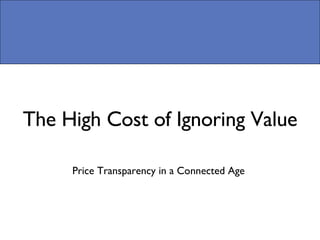 The High Cost of Ignoring Value Price Transparency in a Connected Age  