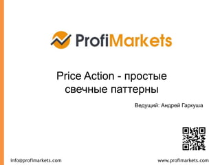 www.profimarkets.cominfo@profimarkets.com
Price Action - простые
свечные паттерны
Ведущий: Андрей Гаркуша
 
