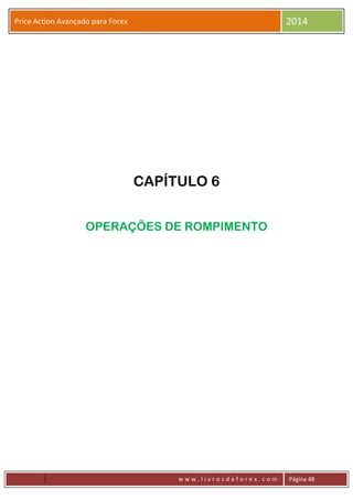 w w w . l i v r o s d e f o r e x . c o m Página 48
Price Action Avançado para Forex 2014
CAPÍTULO 6
OPERAÇÕES DE ROMPIMENTO
 