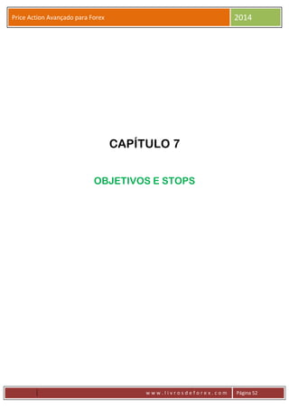 w w w . l i v r o s d e f o r e x . c o m Página 52
Price Action Avançado para Forex 2014
CAPÍTULO 7
OBJETIVOS E STOPS
 