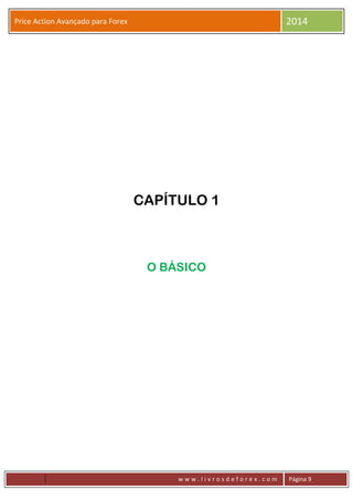 w w w . l i v r o s d e f o r e x . c o m Página 9
Price Action Avançado para Forex 2014
CAPÍTULO 1
O BÁSICO
 