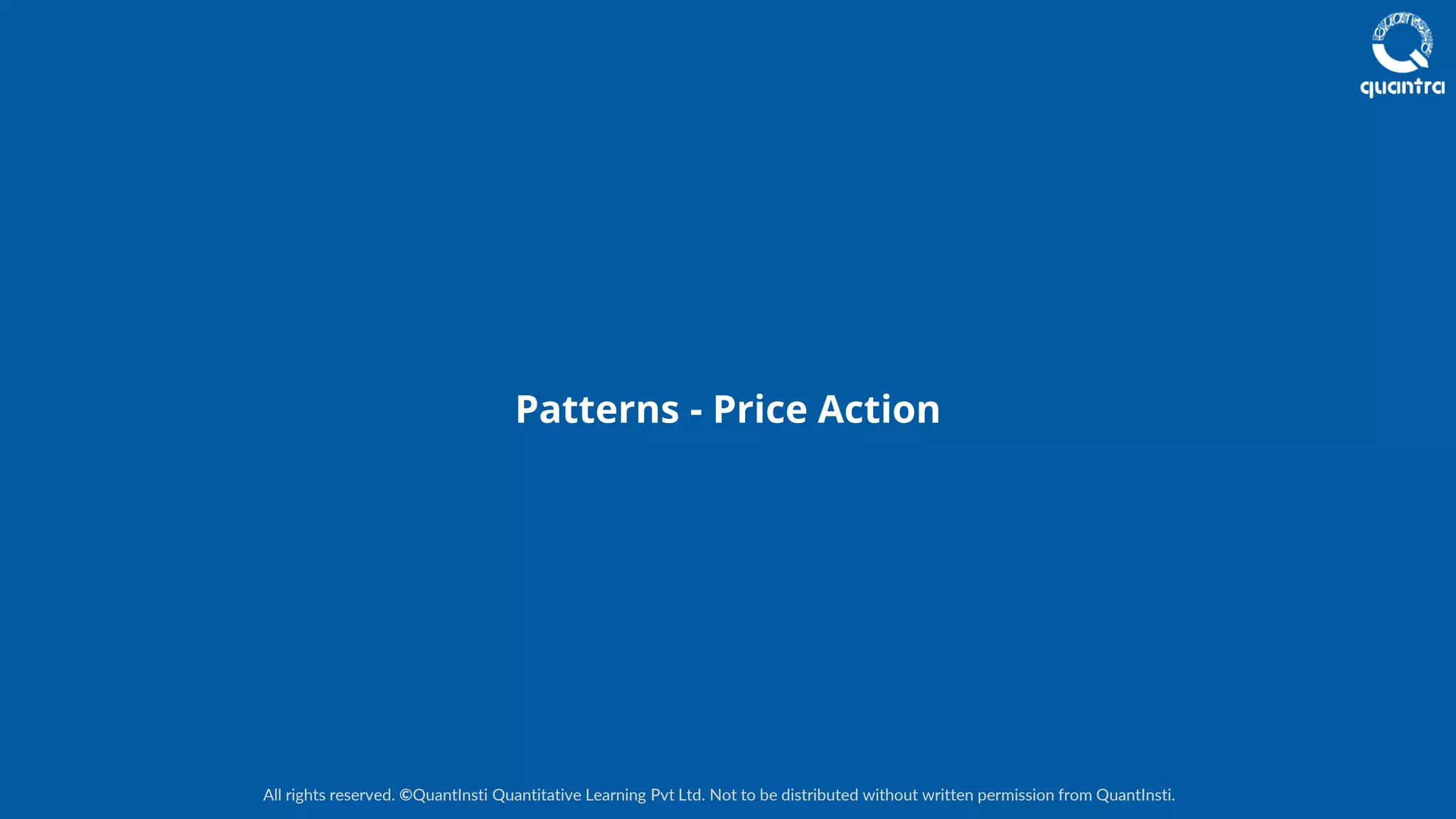 All rights reserved. ©QuantInsti Quantitative Learning Pvt Ltd. Not to be distributed without written permission from QuantInsti.
Patterns - Price Action
 