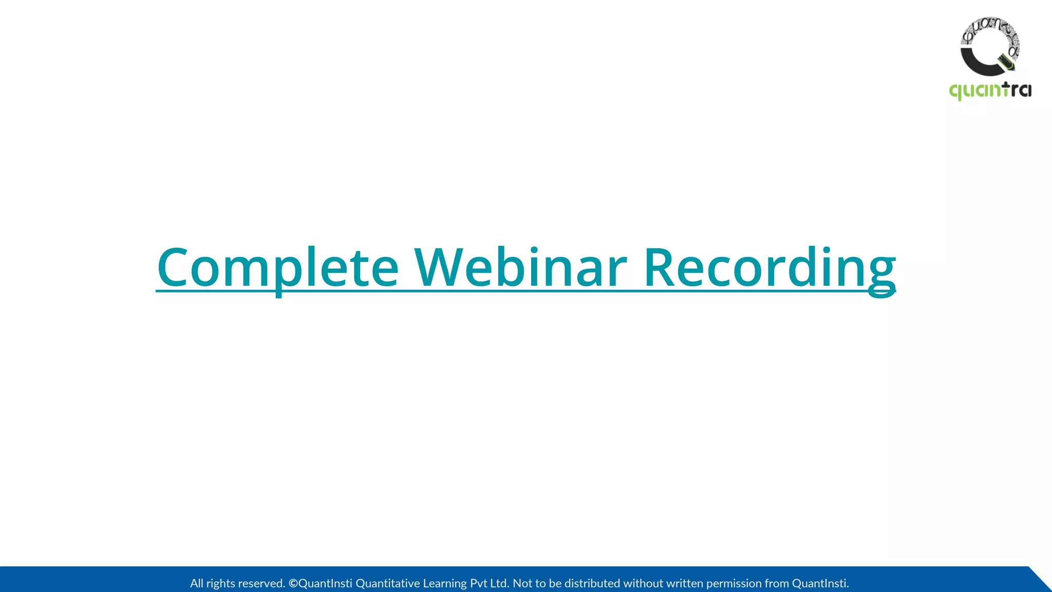 All rights reserved. ©QuantInsti Quantitative Learning Pvt Ltd. Not to be distributed without written permission from QuantInsti.
Complete Webinar Recording
 
