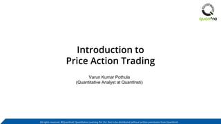 All rights reserved. ©QuantInsti Quantitative Learning Pvt Ltd. Not to be distributed without written permission from QuantInsti.
Introduction to
Price Action Trading
Varun Kumar Pothula
(Quantitative Analyst at QuantInsti)
 