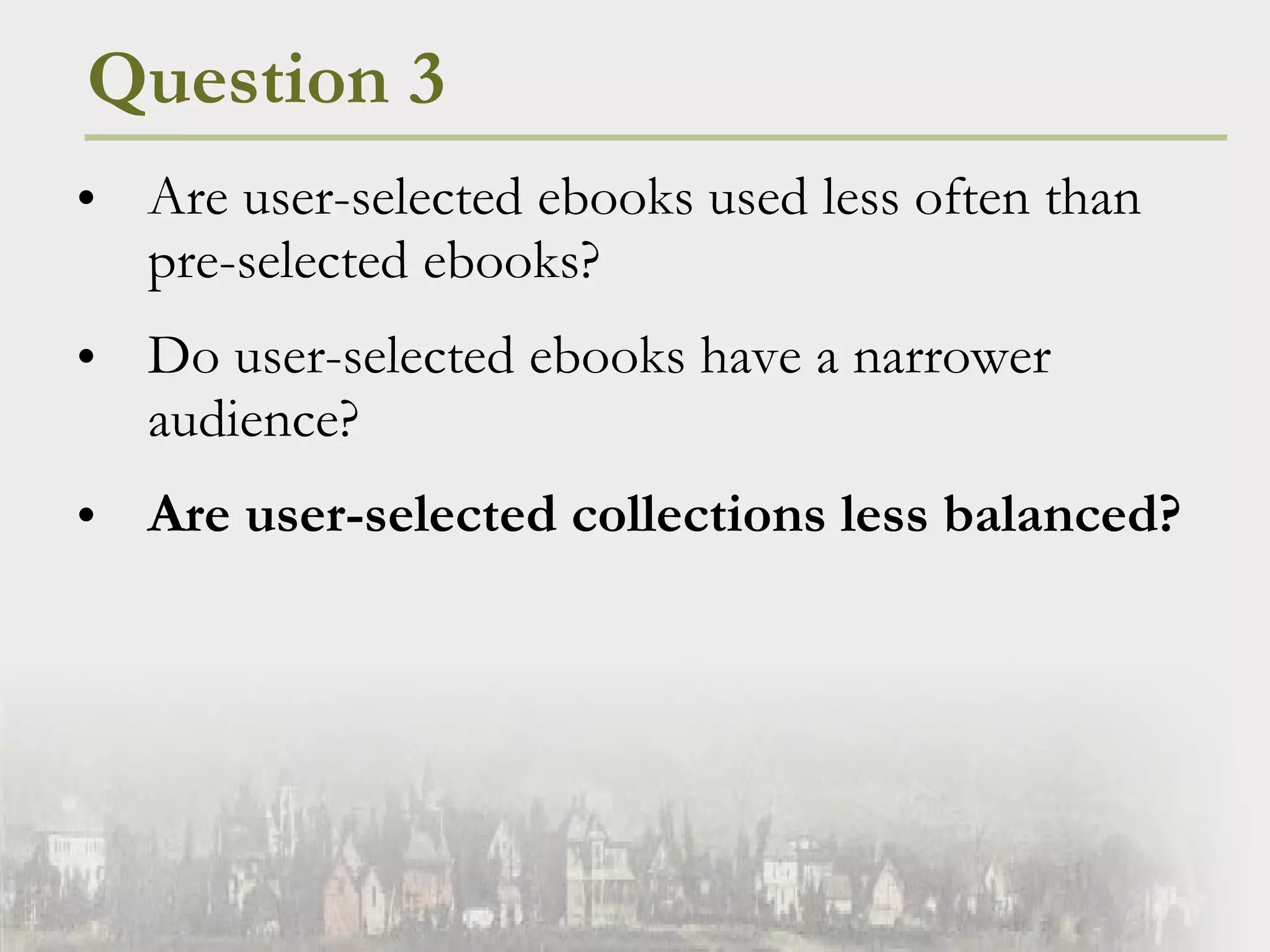 Question 3 Are user-selected ebooks used less often than pre-selected ebooks?   Do user-selected ebooks have a narrower audience? Are user-selected collections less balanced? 