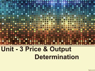 Unit - 3 Price & Output
Determination
 