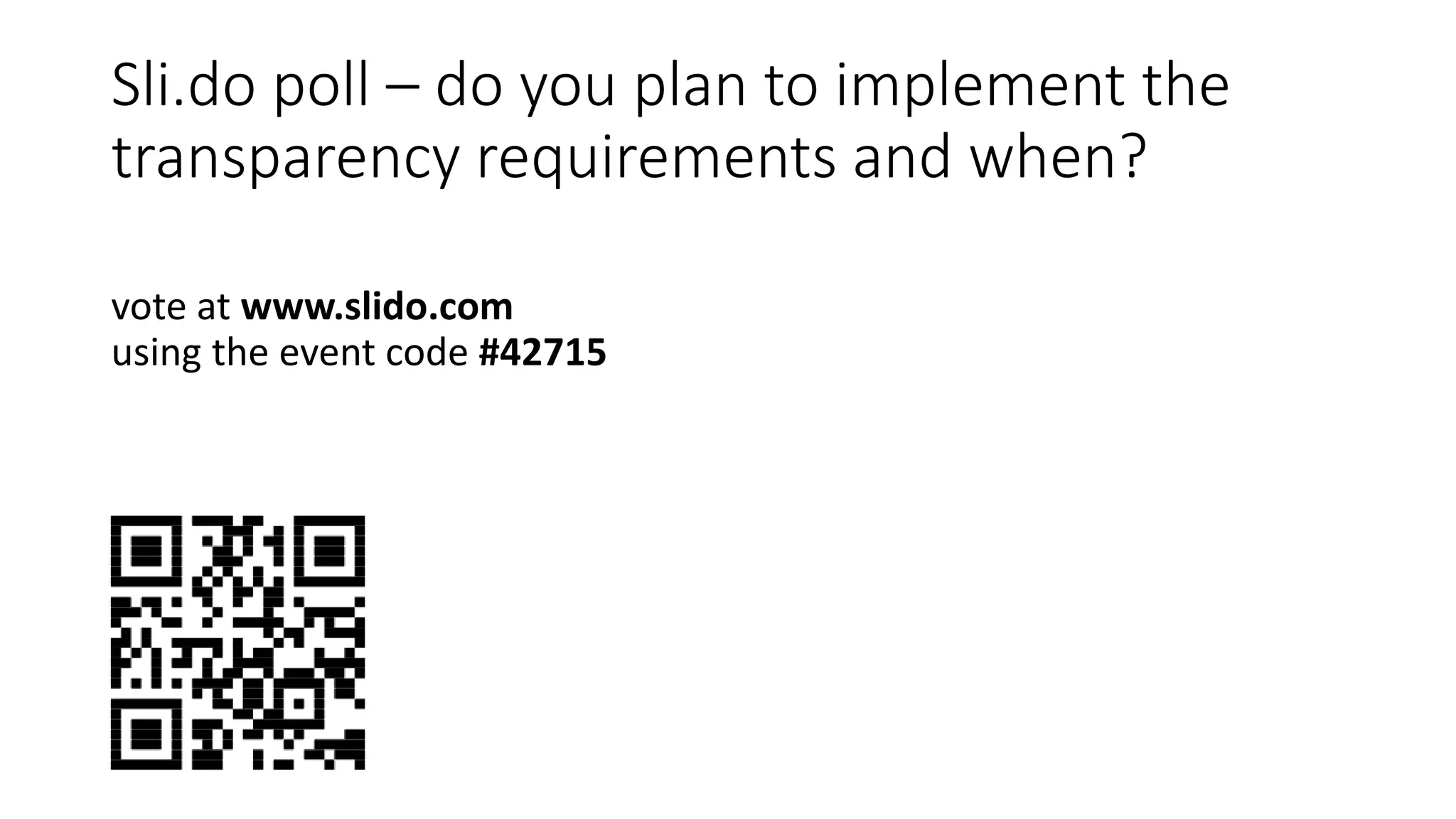Sli.do poll – do you plan to implement the
transparency requirements and when?
vote at www.slido.com
using the event code #42715
 
