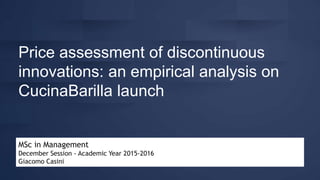 MSc in Management
December Session - Academic Year 2015-2016
Giacomo Casini
Price assessment of discontinuous
innovations: an empirical analysis on
CucinaBarilla launch
 