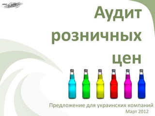Аудит
розничных
      цен

Предложение для украинских компаний
                         Март 2012
 