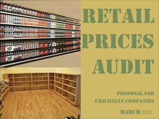 Retail
prices
 audit
        Proposal for
 Ukrainian companies

               2012
 