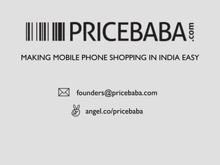 founders@pricebaba.com	

angel.co/pricebaba	

MAKING MOBILE PHONE SHOPPING IN INDIA EASY	

 