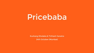 Pricebaba
Kushang Dholakia & Tirthesh Ganatra
24th October (Mumbai)
 