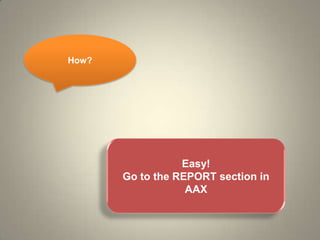 How?
Easy!
Go to the REPORT section in
AAX
 