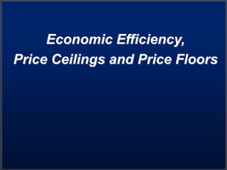 Economic Efficiency,
Price Ceilings and Price Floors
 