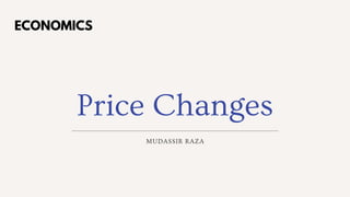 Price Changes
MUDASSIR RAZA
ECONOMICS
 