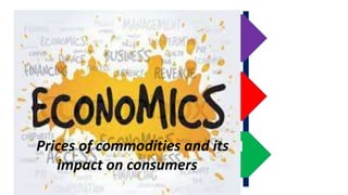 BUYER
a person who buys;
purchaser; customer.
SELLER
a person who sells
something.
COMMODITIES
basic goods and
materials
Prices of commodities and its
impact on consumers
 