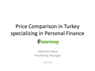 Price Comparison in Turkey
specializing in Personal Finance


           Mehmet Alhas
          Marketing Manager

               27.02.2012
 