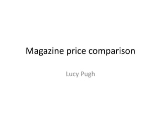 Magazine price comparison

         Lucy Pugh
 