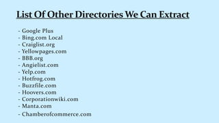 - Google Plus
- Bing.com Local
- Craiglist.org
- Yellowpages.com
- BBB.org
- Angielist.com
- Yelp.com
- Hotfrog.com
- Buzzfile.com
- Hoovers.com
- Corporationwiki.com
- Manta.com
- Chamberofcommerce.com
 