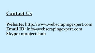 Website: http://www.webscrapingexpert.com
Email ID: info@webscrapingexpert.com
Skype: nprojectshub
Contact Us
 