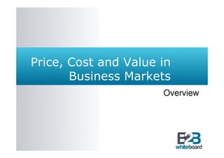 Price, Cost and Value in
       Business Markets
                      Overview
 