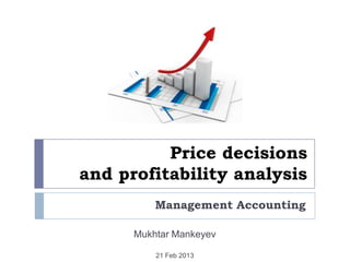 Price decisions
and profitability analysis
          Management Accounting

      Mukhtar Mankeyev

          21 Feb 2013
 