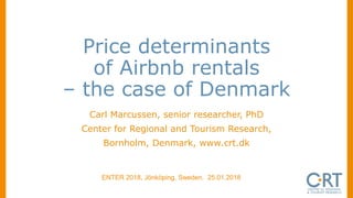 Price determinants
of Airbnb rentals
– the case of Denmark
Carl Marcussen, senior researcher, PhD
Center for Regional and Tourism Research,
Bornholm, Denmark, www.crt.dk
ENTER 2018, Jönköping, Sweden, 25.01.2018
 