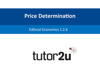 Price	
  Determina,on	
  
EdExcel	
  Economics	
  1.2.6	
  
 