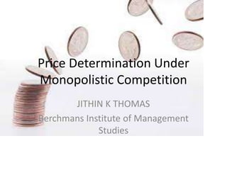 Price Determination Under
Monopolistic Competition
JITHIN K THOMAS
Berchmans Institute of Management
Studies
 