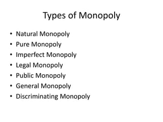 Types of Monopoly
• Natural Monopoly
• Pure Monopoly
• Imperfect Monopoly
• Legal Monopoly
• Public Monopoly
• General Monopoly
• Discriminating Monopoly
 