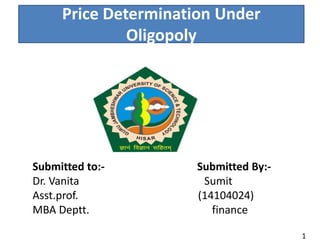 Price Determination Under
Oligopoly
Submitted to:- Submitted By:-
Dr. Vanita Sumit
Asst.prof. (14104024)
MBA Deptt. finance
1
 