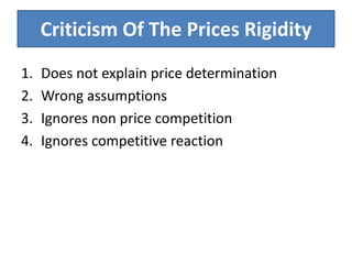 Criticism Of The Prices Rigidity
1. Does not explain price determination
2. Wrong assumptions
3. Ignores non price competition
4. Ignores competitive reaction
 