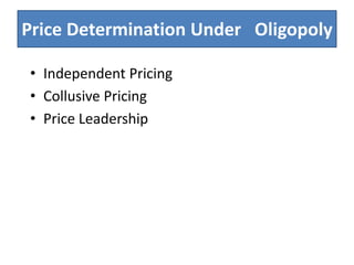 Price Determination Under Oligopoly
• Independent Pricing
• Collusive Pricing
• Price Leadership
 