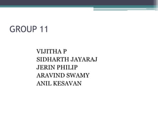 GROUP 11
VIJITHA P
SIDHARTH JAYARAJ
JERIN PHILIP
ARAVIND SWAMY
ANIL KESAVAN