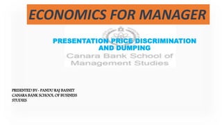 PRESENTATION PRICE DISCRIMINATION
AND DUMPING
PRESENTED BY- PANDU RAJ BASNET
CANARA BANK SCHOOL OF BUSINESS
STUDIES
ECONOMICS FOR MANAGER
 