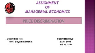 PRICE DISCRIMINATION
Submitted To:-
Prof. Shyam Kaushal
Submitted By:-
Sahil Soni
Roll No. 5107
 