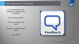 Take a Moment and Thank You!


  I truly appreciate your
 feedback, regarding this
          refresher.

   Has it been useful?

  Would you like to see
        more?

On which components of
        AAX?

       How often?
 