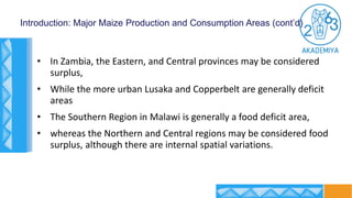 Introduction: Major Maize Production and Consumption Areas (cont’d)
• In Zambia, the Eastern, and Central provinces may be...