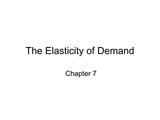 The Elasticity of Demand
Chapter 7
 