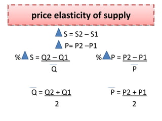 price elasticity of supply
              S = S2 – S1
              P= P2 –P1
%   S = Q2 – Q1         %   P = P2 – P1
          Q                        P

    Q = Q2 + Q1             P = P2 + P1
          2                        2
 