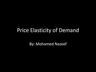 Price Elasticity of Demand By: Mohamed Nazeef 