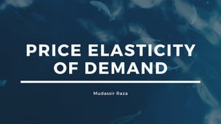 PRICE ELASTICITY
OF DEMAND
Mudassir Raza
 