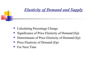 Elasticity of Demand and Supply



   Calculating Percentage Change
   Significance of Price Elasticity of Demand (Ep)
   Determinants of Price Elasticity of Demand (Ep)
   Price Elasticity of Demand (Ep)
   For Next Time
 