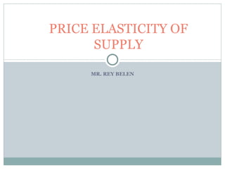 MR. REY BELEN PRICE ELASTICITY OF SUPPLY 