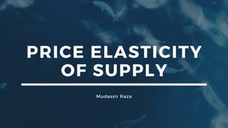 PRICE ELASTICITY
OF SUPPLY
Mudassir Raza
 
