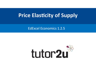 Price	
  Elas+city	
  of	
  Supply	
  
EdExcel	
  Economics	
  1.2.5	
  
 