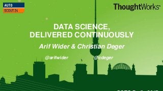 1
DATA SCIENCE,
DELIVERED CONTINUOUSLY
Arif Wider & Christian Deger
@arifwider @cdeger
 
