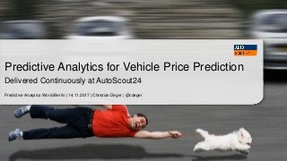 Predictive Analytics World Berlin | 14.11.2017 | Christian Deger | @cdeger
Predictive Analytics for Vehicle Price Prediction
Delivered Continuously at AutoScout24
 