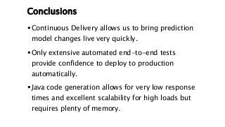 Conclusions
 Continuous Delivery allows us to bring prediction
model changes live very quickly.
 Only extensive automate...