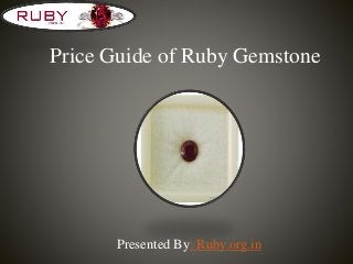 Price Guide of Ruby Gemstone
Presented By: Ruby.org.in
 